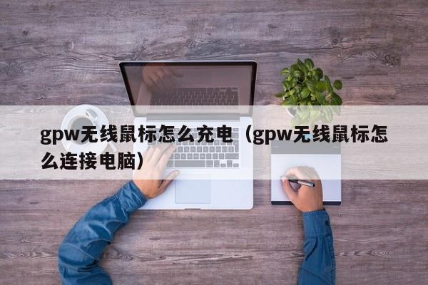 gpw无线鼠标怎么充电（gpw无线鼠标怎么连接电脑）