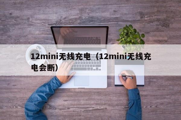 12mini无线充电（12mini无线充电会断）