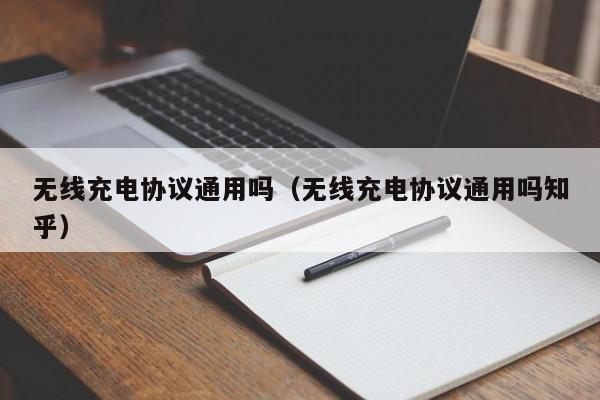 无线充电协议通用吗（无线充电协议通用吗知乎）