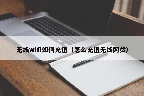 无线wifi如何充值（怎么充值无线网费）