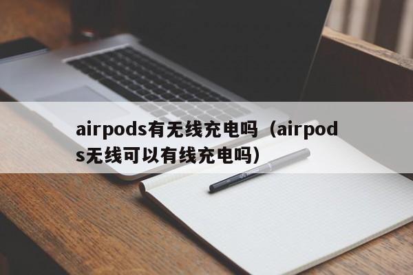 airpods有无线充电吗（airpods无线可以有线充电吗）