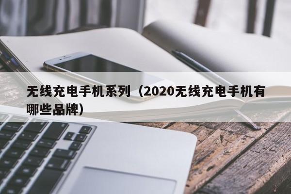 无线充电手机系列（2020无线充电手机有哪些品牌）