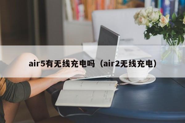 air5有无线充电吗（air2无线充电）