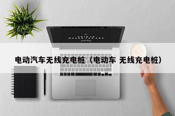 电动汽车无线充电桩（电动车 无线充电桩）