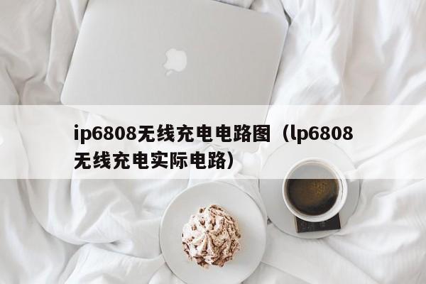 ip6808无线充电电路图（lp6808无线充电实际电路）