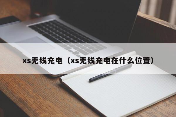 xs无线充电（xs无线充电在什么位置）