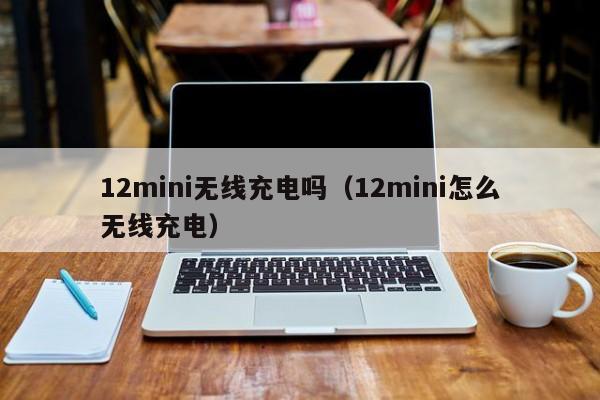 12mini无线充电吗（12mini怎么无线充电）