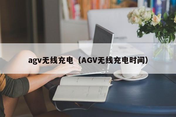 agv无线充电（AGV无线充电时间）