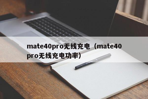 mate40pro无线充电（mate40pro无线充电功率）