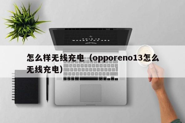 怎么样无线充电（opporeno13怎么无线充电）