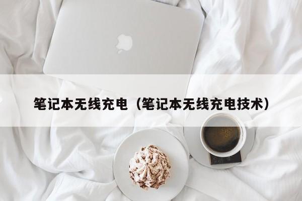 笔记本无线充电（笔记本无线充电技术）