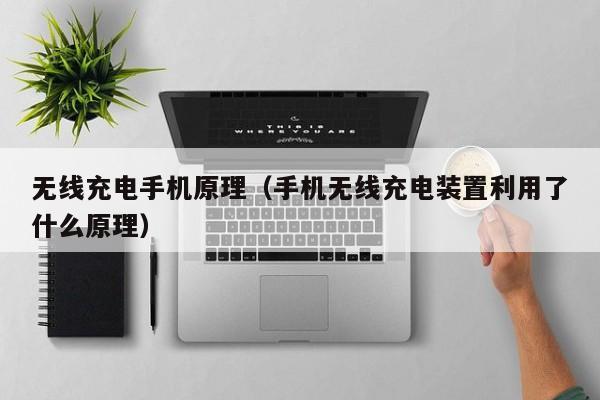 无线充电手机原理（手机无线充电装置利用了什么原理）